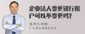 企业法人变更银行账户可以不变更吗?