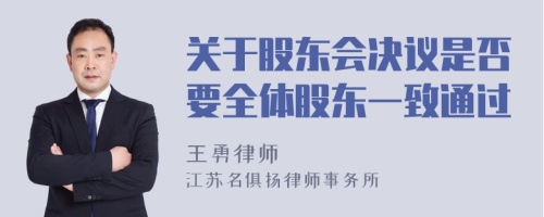 关于股东会决议是否要全体股东一致通过