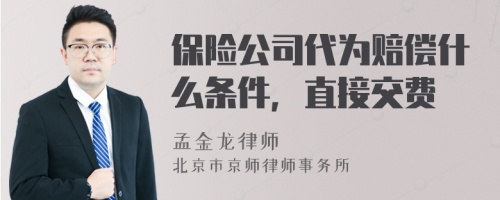 保险公司代为赔偿什么条件，直接交费