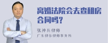 离婚法院会去查租房合同吗？