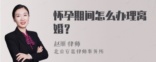 怀孕期间怎么办理离婚？