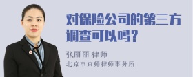 对保险公司的第三方调查可以吗？