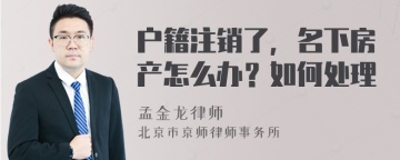 户籍注销了，名下房产怎么办？如何处理