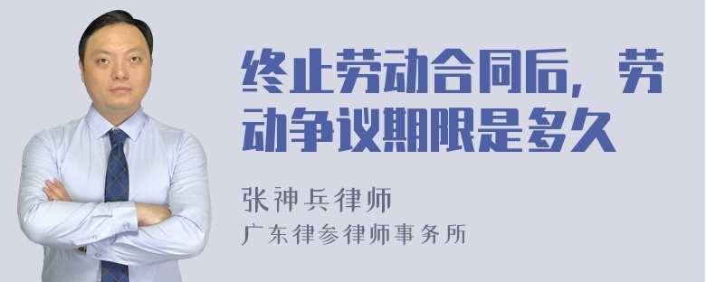 终止劳动合同后，劳动争议期限是多久