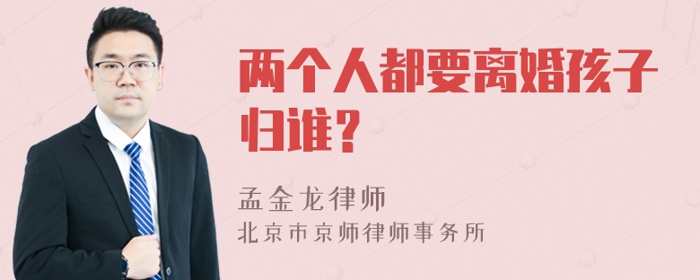 两个人都要离婚孩子归谁？