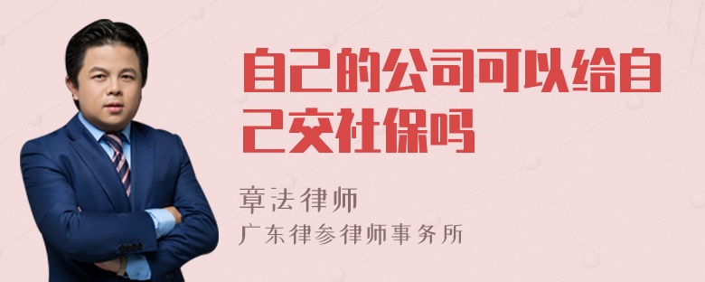 自己的公司可以给自己交社保吗