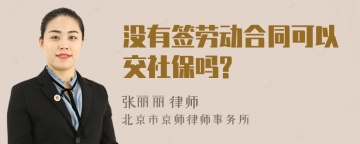 没有签劳动合同可以交社保吗?