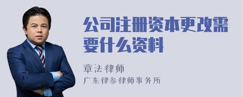 公司注册资本更改需要什么资料