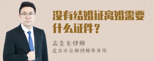 没有结婚证离婚需要什么证件？