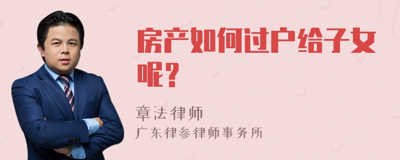 房产如何过户给子女呢？