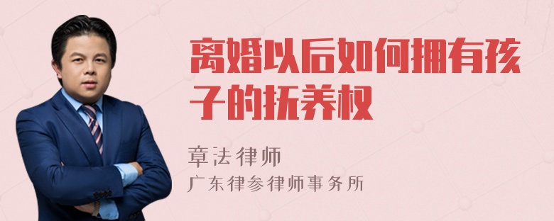 离婚以后如何拥有孩子的抚养权