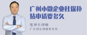 广州小微企业社保补贴申请要多久