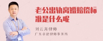 老公出轨离婚赔偿标准是什么呢