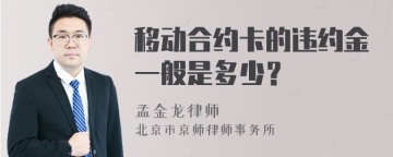 移动合约卡的违约金一般是多少？