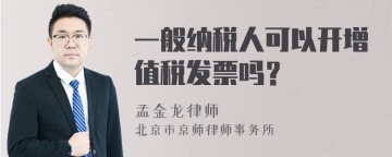 一般纳税人可以开增值税发票吗？