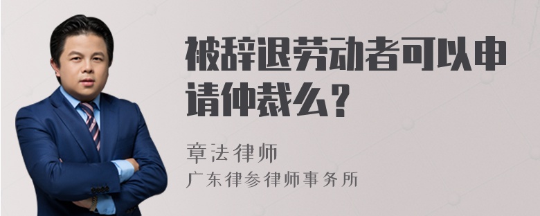 被辞退劳动者可以申请仲裁么？