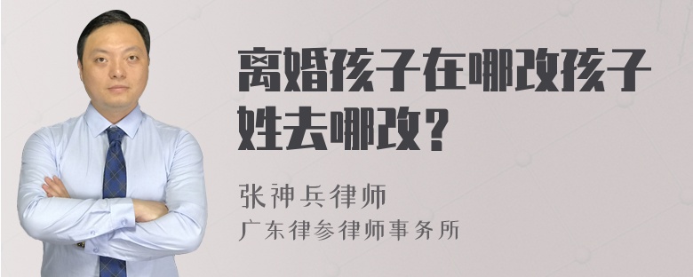 离婚孩子在哪改孩子姓去哪改？