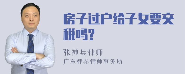 房子过户给子女要交税吗?