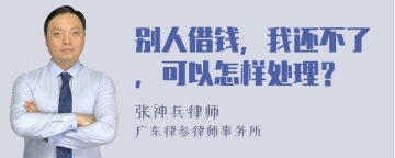 别人借钱，我还不了，可以怎样处理？