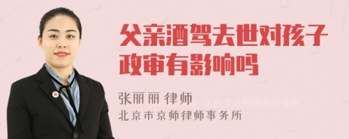 父亲酒驾去世对孩子政审有影响吗