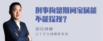 刑事拘留期间家属能不能探视？