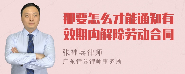 那要怎么才能通知有效期内解除劳动合同