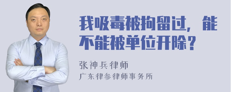 我吸毒被拘留过，能不能被单位开除？