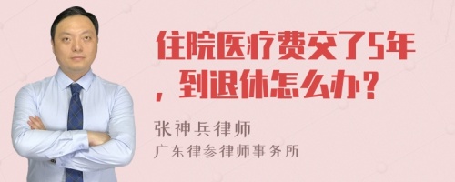 住院医疗费交了5年, 到退休怎么办？