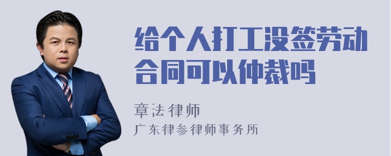 给个人打工没签劳动合同可以仲裁吗