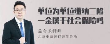 单位为单位缴纳三险一金属于社会保险吗