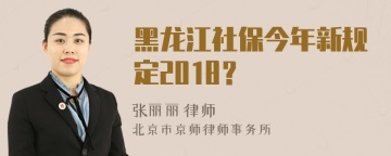 黑龙江社保今年新规定2018？