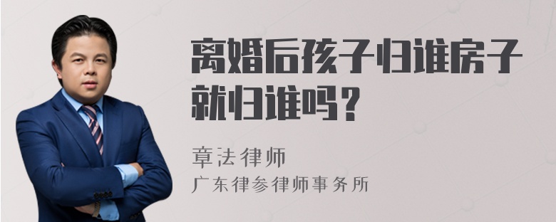 离婚后孩子归谁房子就归谁吗？