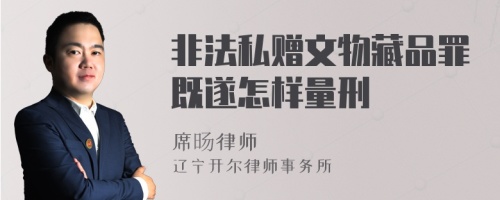 非法私赠文物藏品罪既遂怎样量刑