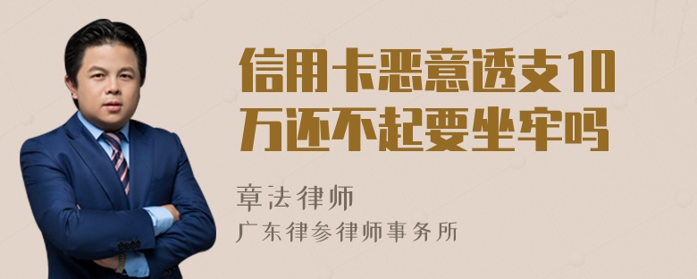 信用卡恶意透支10万还不起要坐牢吗