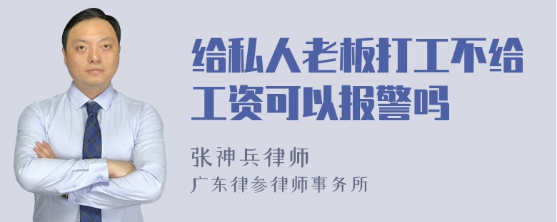 给私人老板打工不给工资可以报警吗