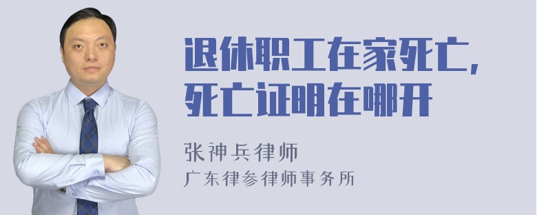 退休职工在家死亡,死亡证明在哪开