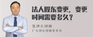 法人股东变更，变更时间需要多久？