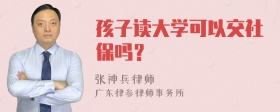 孩子读大学可以交社保吗？