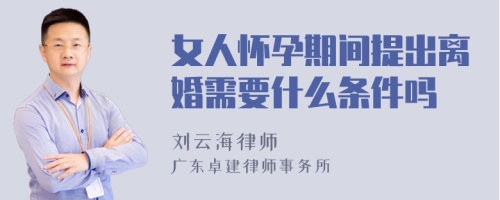 女人怀孕期间提出离婚需要什么条件吗