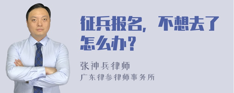 征兵报名，不想去了怎么办？