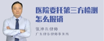 医院委托第三方检测怎么报销