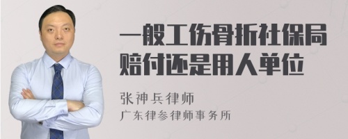 一般工伤骨折社保局赔付还是用人单位