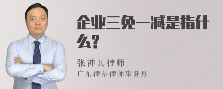 企业三免一减是指什么?