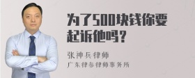 为了500块钱你要起诉他吗？