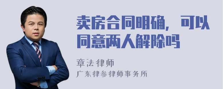 卖房合同明确，可以同意两人解除吗