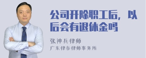 公司开除职工后，以后会有退休金吗