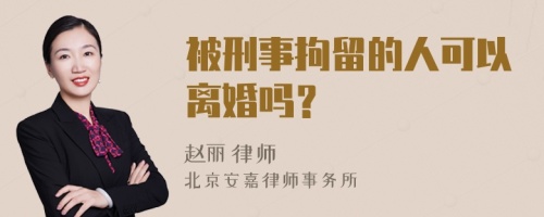 被刑事拘留的人可以离婚吗？