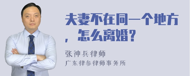 夫妻不在同一个地方，怎么离婚？