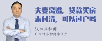 夫妻离婚，贷款买房未付清，可以过户吗