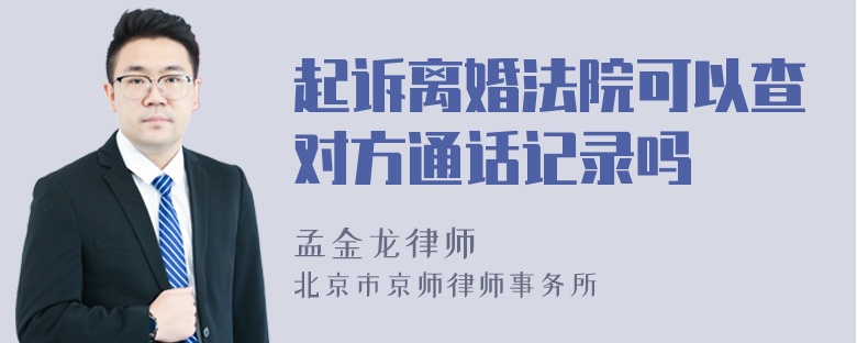 起诉离婚法院可以查对方通话记录吗